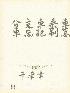 公交车乘车码下车忘记刷怎么办