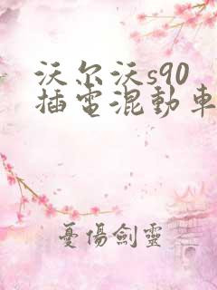 沃尔沃s90 插电混动车型报价 沃尔沃s90 插电混动车型报价