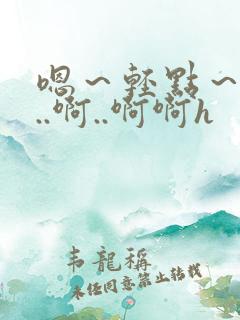 嗯~轻点~嗯嗯..啊..啊啊h 嗯~轻点~嗯嗯..啊..啊啊h