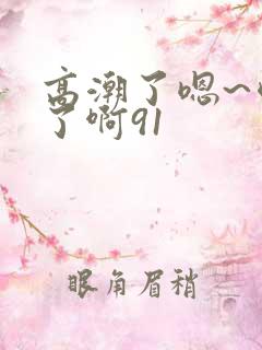 高潮了嗯~喷水了啊91