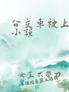 公交车被上高潮小说