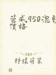 荣威950混动价格 荣威950混动价格