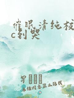 催眠清纯校花被c到哭
