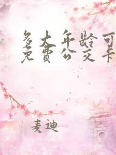 多大年龄可以办免费公交卡 多大年龄可以办免费公交卡