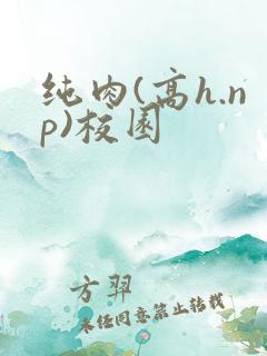 纯肉(高h.np)校园 纯肉(高h.np)校园