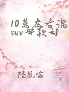 10万左右混动suv哪款好