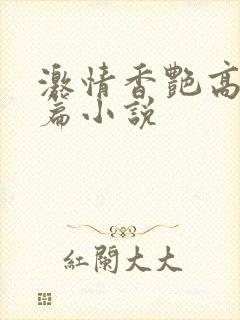激情香艳高潮短篇小说