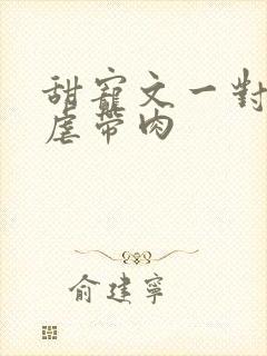 甜宠文一对一无虐带肉