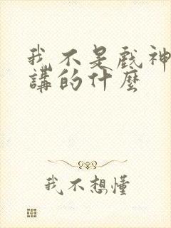 我不是戏神小说讲的什么