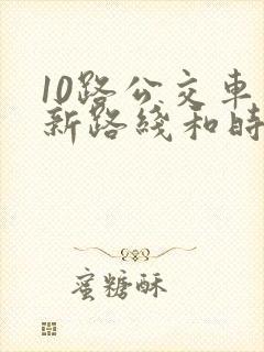 10路公交车最新路线和时间 10路公交车最新路线和时间