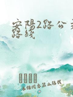 安阳2路公交车路线 安阳2路公交车路线