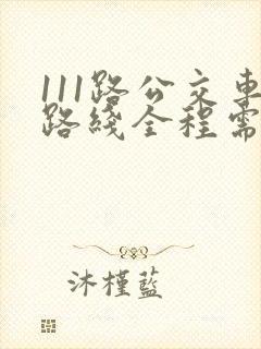 111路公交车路线全程需要多少时间