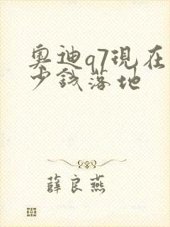 奥迪q7现在多少钱落地 奥迪q7现在多少钱落地