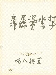 房屋漏水打官司律师费多少钱