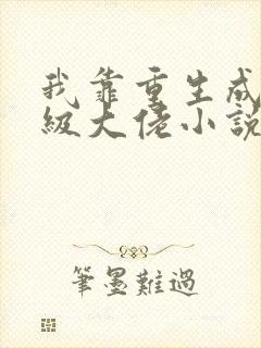 我靠重生成为满级大佬小说免费阅读完本