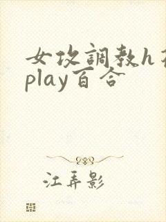 女攻调教h花式play百合
