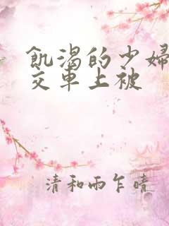 饥渴的少妇在公交车上被
