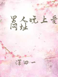 男人晚上爱看的网址 男人晚上爱看的网址