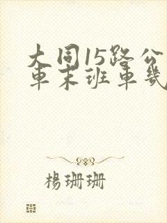 大同15路公交车末班车几点