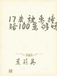 17岁被车撞死赔100万够吗 17岁被车撞死赔100万够吗