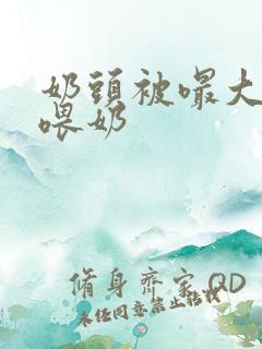 奶头被嘬大了h喂奶