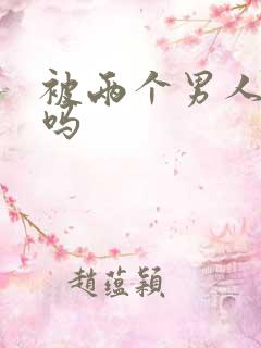 被两个男人操爽吗