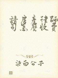 请房产律师打官司怎么收费