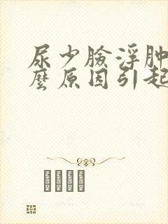 尿少脸浮肿是什么原因引起的