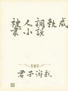 被人调教成为奴隶小说