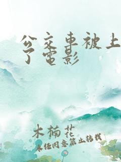 公交车被上高潮了电影