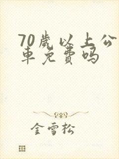 70岁以上公交车免费吗