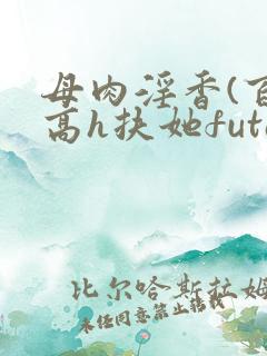 母肉淫香(百合高h扶她futa)