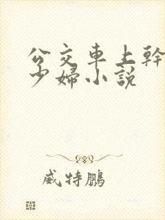 公交车上干了一少妇小说