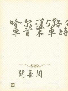 哈尔滨5路公交车首末车时间