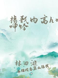 杨戬肉高h喷汁呻吟
