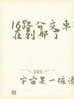 16路公交车现在到哪了