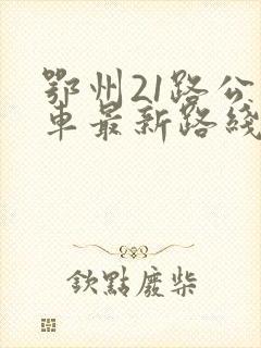 鄂州21路公交车最新路线和时间