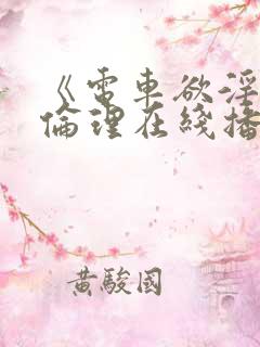 《电车欲淫4》伦理在线播放