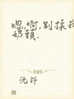 嗯,啊,别揉我奶头.