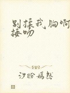 别揉我胸啊嗯～接吻