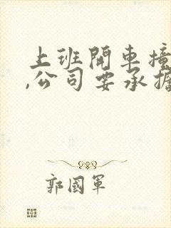 上班开车撞车了,公司要承担责任吗? 上班开车撞车了,公司要承担责任吗?