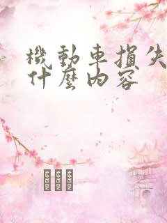 机动车损失险保什么内容 机动车损失险保什么内容