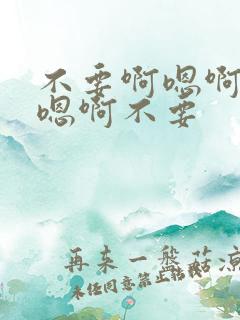不要啊嗯啊嗯啊嗯啊不要