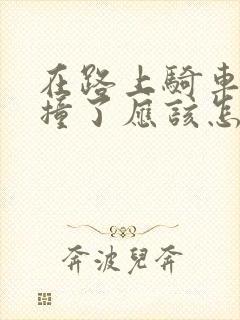在路上骑车被车撞了应该怎么解决 在路上骑车被车撞了应该怎么解决
