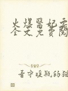 火爆医妃要休夫全文免费阅读 火爆医妃要休夫全文免费阅读