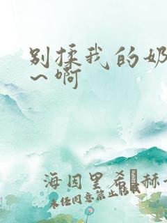 别揉我的奶头嗯～啊