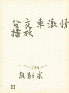 公交车激情在线播放 公交车激情在线播放
