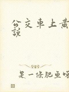 公交车上黄文小说 公交车上黄文小说