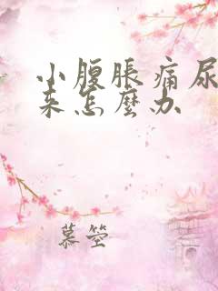 小腹胀痛尿不出来怎么办 小腹胀痛尿不出来怎么办
