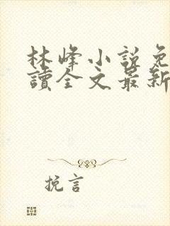 林峰小说免费阅读全文最新章节顶点